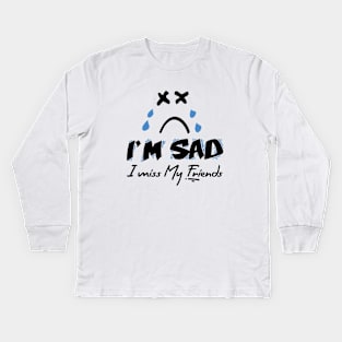 I'm Sad I Miss My Friends Kids Long Sleeve T-Shirt